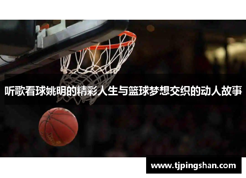听歌看球姚明的精彩人生与篮球梦想交织的动人故事