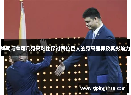 姚明与曹可凡身高对比探讨两位巨人的身高差异及其影响力