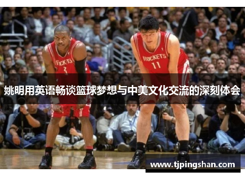 姚明用英语畅谈篮球梦想与中美文化交流的深刻体会