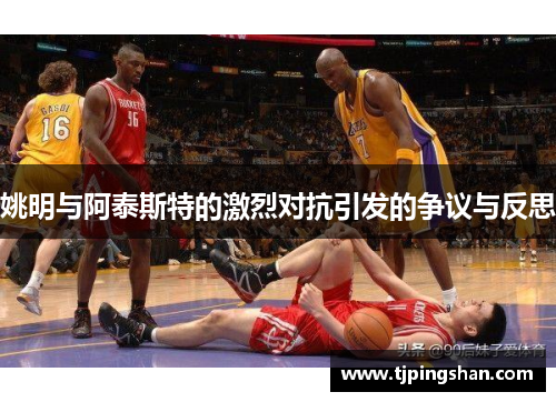 姚明与阿泰斯特的激烈对抗引发的争议与反思