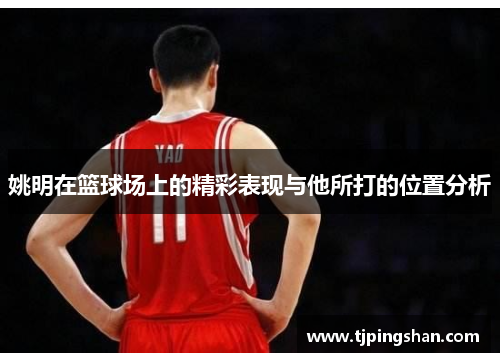姚明在篮球场上的精彩表现与他所打的位置分析