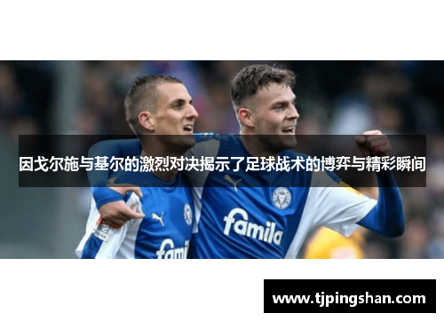 因戈尔施与基尔的激烈对决揭示了足球战术的博弈与精彩瞬间